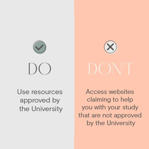 Do: use resources approved by the University. Don't: Access websites claiming to help you with your study that are not approved by the University.
